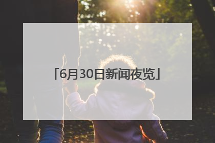 6月30日新闻夜览