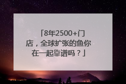 8年2500+门店，全球扩张的鱼你在一起靠谱吗？