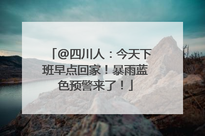 @四川人：今天下班早点回家！暴雨蓝色预警来了！