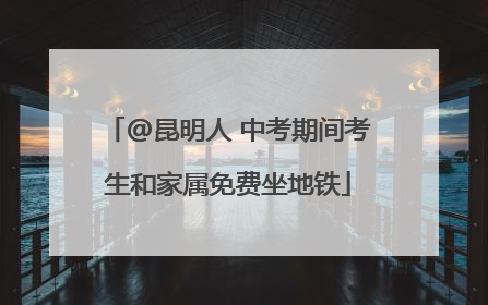 @昆明人 中考期间考生和家属免费坐地铁