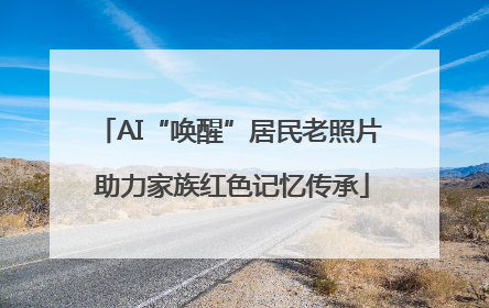 AI“唤醒”居民老照片 助力家族红色记忆传承