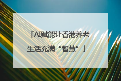 AI赋能让香港养老生活充满“智慧”