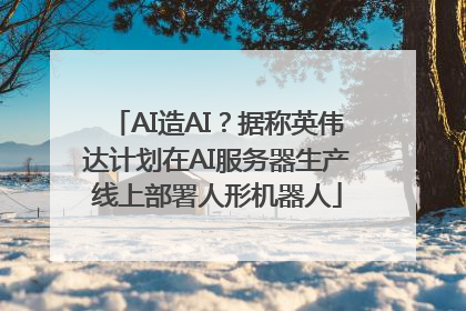 AI造AI？据称英伟达计划在AI服务器生产线上部署人形机器人