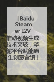 Baidu Steamer-I2V推动视频生成技术突破，擎舵平台赋能原生创意营销