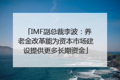 IMF副总裁李波：养老金改革能为资本市场建设提供更多长期资金