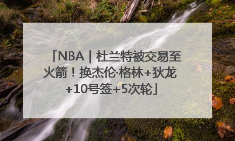 NBA｜杜兰特被交易至火箭！换杰伦·格林+狄龙+10号签+5次轮