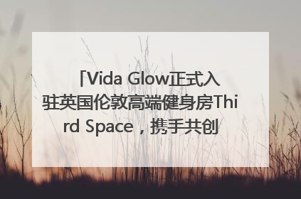 Vida Glow正式入驻英国伦敦高端健身房Third Space，携手共创高品质健康美丽生活哲学