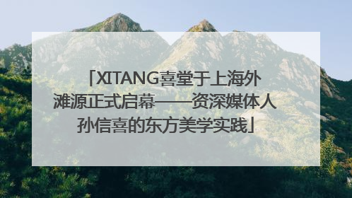 XITANG喜堂于上海外滩源正式启幕——资深媒体人孙信喜的东方美学实践