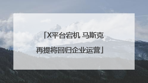 X平台宕机 马斯克再提将回归企业运营