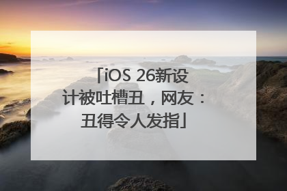 iOS 26新设计被吐槽丑，网友：丑得令人发指
